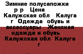 Зимние полусапожки 37 р-р › Цена ­ 2 500 - Калужская обл., Калуга г. Одежда, обувь и аксессуары » Женская одежда и обувь   . Калужская обл.,Калуга г.